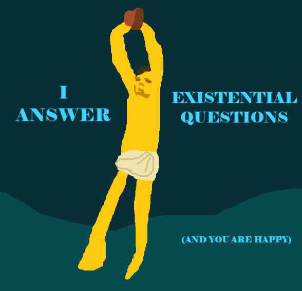 I answer existential questions (and you are happy)